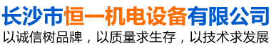 長(zhǎng)沙市恒一機(jī)電設(shè)備有限公司 長(zhǎng)沙市恒一機(jī)電設(shè)備有限公司